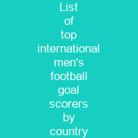 List of top international men's football goal scorers by country