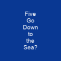 Five Go Down to the Sea?
