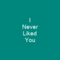 I Never Liked You