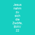 Jesus nahm zu sich die Zwölfe, BWV 22