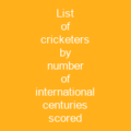 List of cricketers by number of international centuries scored