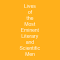 Lives of the Most Eminent Literary and Scientific Men